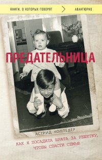 Предательница. Как я посадила брата за решетку, чтобы спасти семью - Астрид Холледер