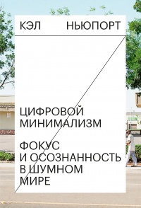 Цифровой минимализм. Фокус и осознанность в шумном мире - Кэл Ньюпорт