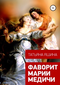 Фаворит Марии Медичи - Татьяна Яшина