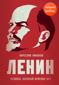 Ленин. Человек, который изменил всё - Вячеслав Никонов