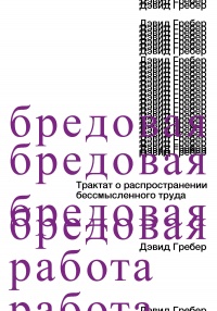 Бредовая работа. Трактат о распространении бессмысленного труда - Дэвид Грэбер