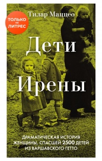 Дети Ирены. Драматическая история женщины, спасшей 2500 детей из варшавского гетто - Тилар Маццео