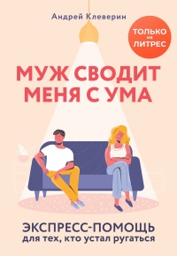 Муж сводит меня с ума. Экспресс-помощь для тех, кто устал ругаться - Андрей Клеверин