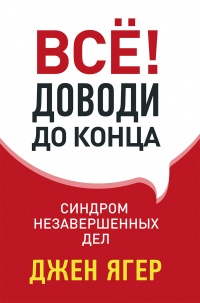Всё! Доводи до конца. Синдром незавершенных дел - Джен Ягер