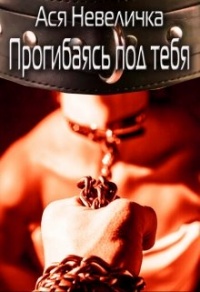 Прогибаясь под тебя - Ася Невеличка