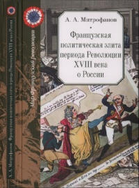 Французская политическая элита периода Революции XVIII века о России - Андрей Митрофанов