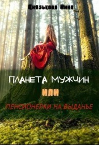 Планета мужчин, или Пенсионерки на выданье - Нина Князькова
