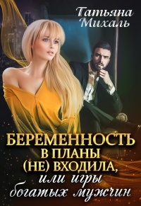 Беременность в планы (не) входила, или игры богатых мужчин - Татьяна Михаль