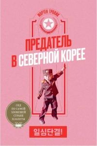 Предатель в Северной Корее. Гид по самой зловещей стране планеты - Мортен Тровик