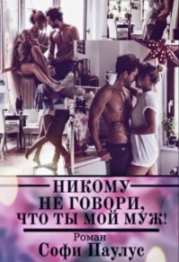 Никому не говори, что ты мой муж! - Софи Паулус