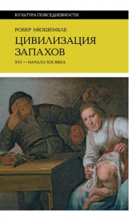 Цивилизация запахов. XVI – начало XIX века - Робер Мюшембле