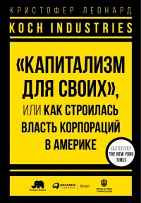 Koch Industries. «Капитализм для своих», или Как строилась власть корпораций в Америке - Кристофер Леонард