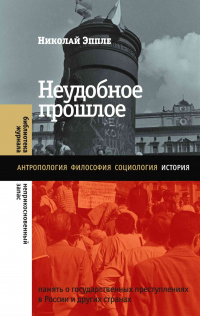 Неудобное прошлое. Память о государственных преступлениях в России и других странах - Николай Эппле