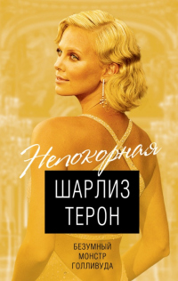 Шарлиз Терон. Безумный монстр Голливуда - Виталий Кондор