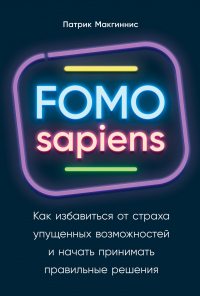 FOMO sapiens. Как избавиться от страха упущенных возможностей и начать принимать правильные решения - Патрик Макгиннис
