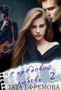Не предавай любовь. Книга 2 - Тата Ефремова