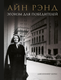 Айн Рэнд. Эгоизм для победителей - Дженнифер Бернс