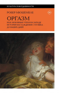 Оргазм, или Любовные утехи на Западе. История наслаждения с&#8239;XVI века до наших дней - Робер Мюшембле