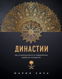Династии. Как устроена власть в современных арабских монархиях - Мария Кича