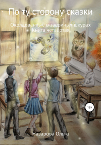 По ту сторону сказки. Околдованные в звериных шкурах - Ольга Назарова