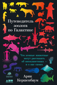 Путеводитель зоолога по Галактике. Что земные животные могут рассказать об инопланетянах – и о нас самих - Арик Кершенбаум