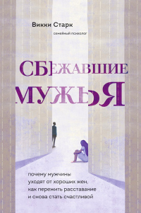 Сбежавшие мужья. Почему мужчины уходят от хороших жен, как пережить расставание и снова стать счастливой - Викки Старк