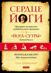 Сердце йоги. Принципы построения индивидуальной практики. «Йога-сутры» Патанджали. «Йоганджалисара» Шри Кришнамачарья - Т. К. В. Дешикачар Дешикачар