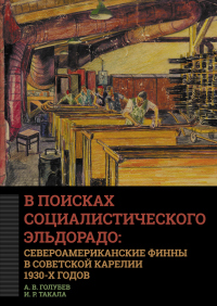 В поисках социалистического Эльдорадо: североамериканские финны в Советской Карелии 1930-х годов - Ирина Такала