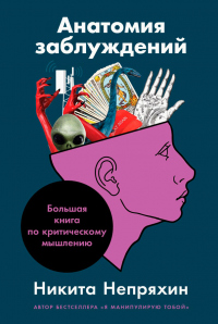 Анатомия заблуждений. Большая книга по критическому мышлению - Никита Непряхин
