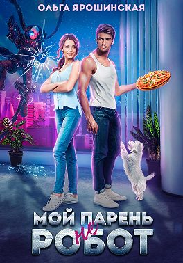 Мой парень (не) робот - Ольга Ярошинская