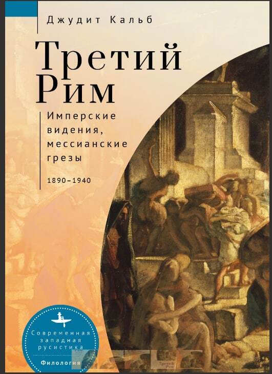 Третий Рим. Имперские видения, мессианские грезы, 1890–1940 - Джудит Кальб
