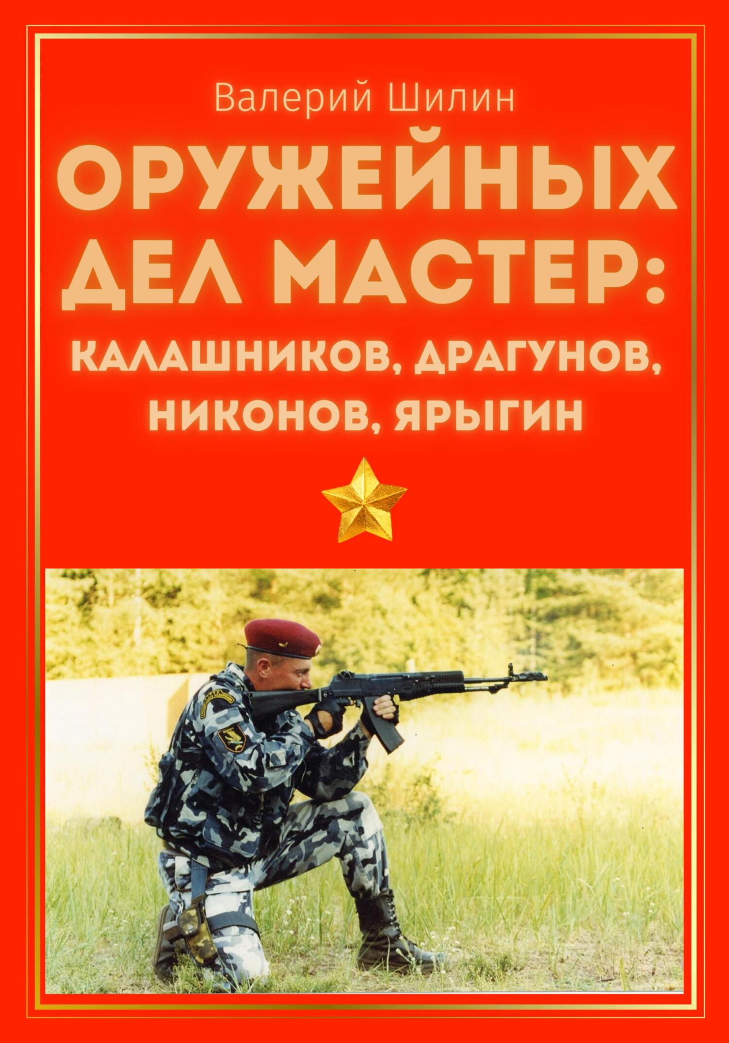 Оружейных дел мастер: Калашников, Драгунов, Никонов, Ярыгин - Валерий Шилин