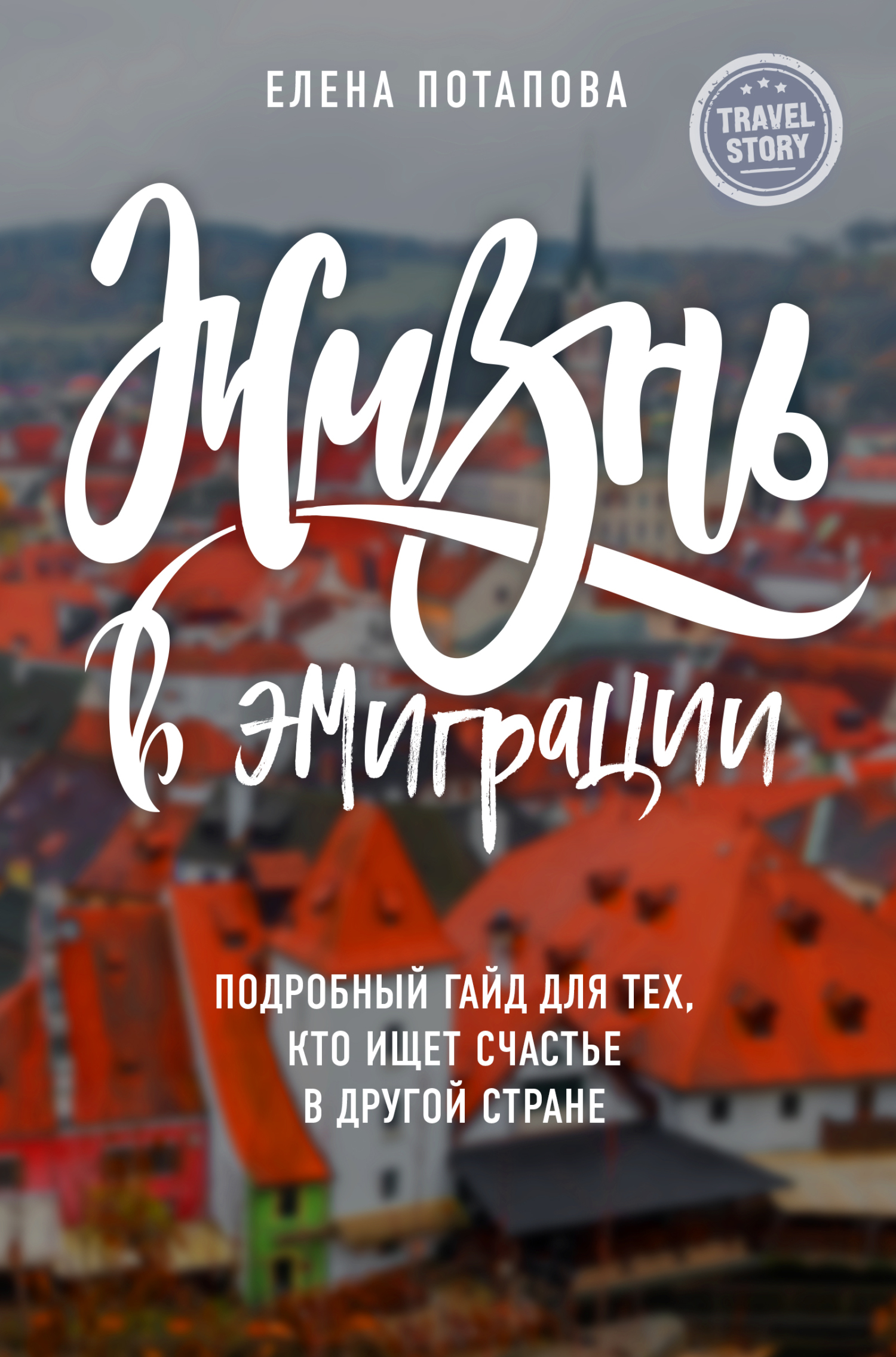 Жизнь в эмиграции. Подробное пособие о том, как стать счастливой в другой стране - Елена Николаевна Потапова