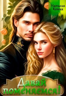 Давай поменяемся! Книга 1 - Наталья Кошка