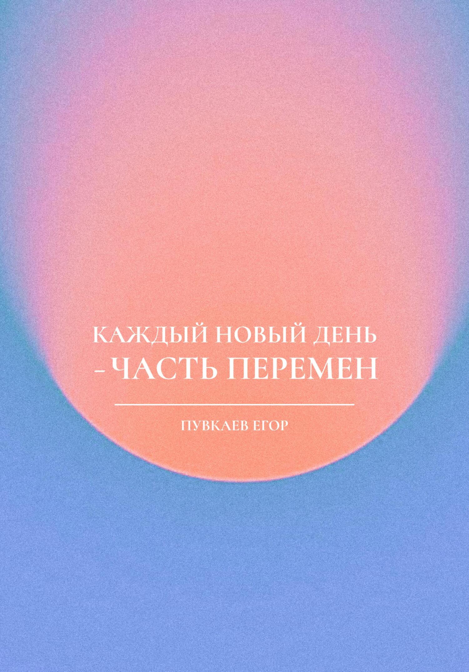 Каждый новый день – часть перемен - Егор Алексеевич Пувкаев