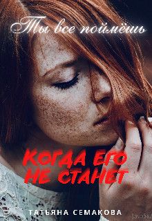 Ты все поймёшь, когда его не станет - Татьяна Семакова