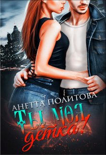Ты моя, детка! - Анетта Андреевна Политова