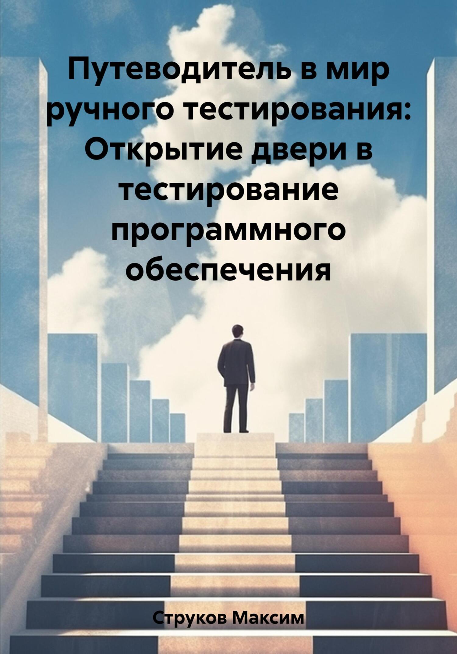 Путеводитель в мир ручного тестирования: Открытие двери в тестирование программного обеспечения - Максим Струков