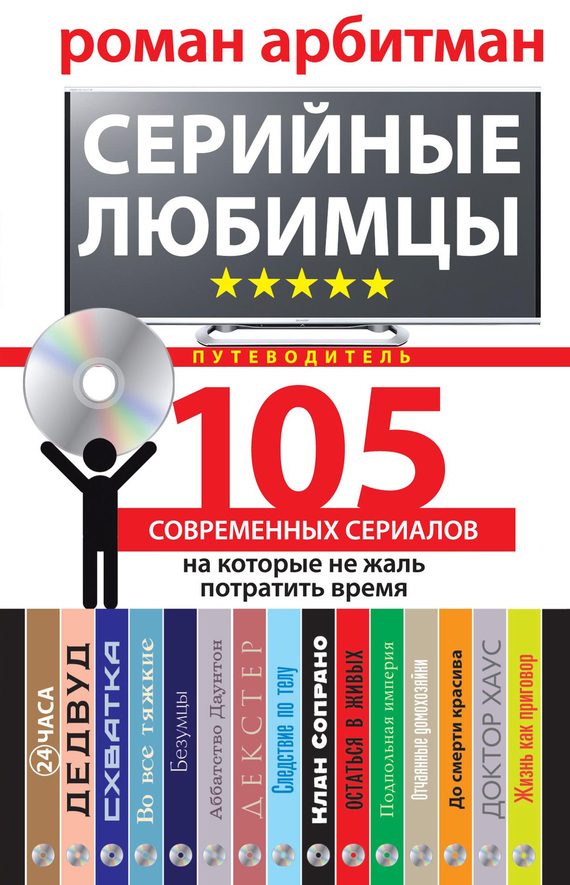 Серийные любимцы. 105 современных сериалов, на которые не жаль потратить время - Роман Эмильевич Арбитман