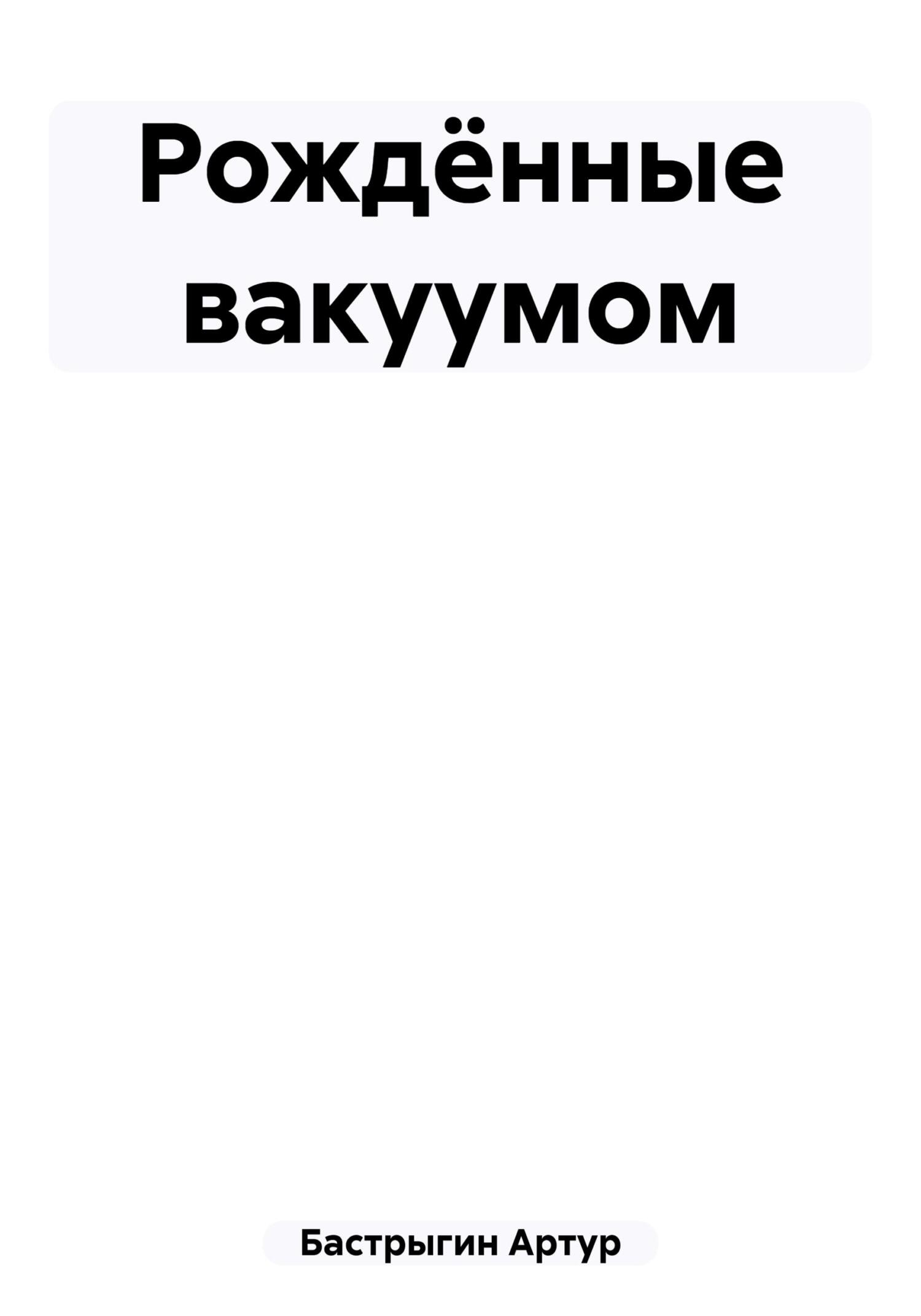 Рождённые вакуумом - Артур Бастрыгин