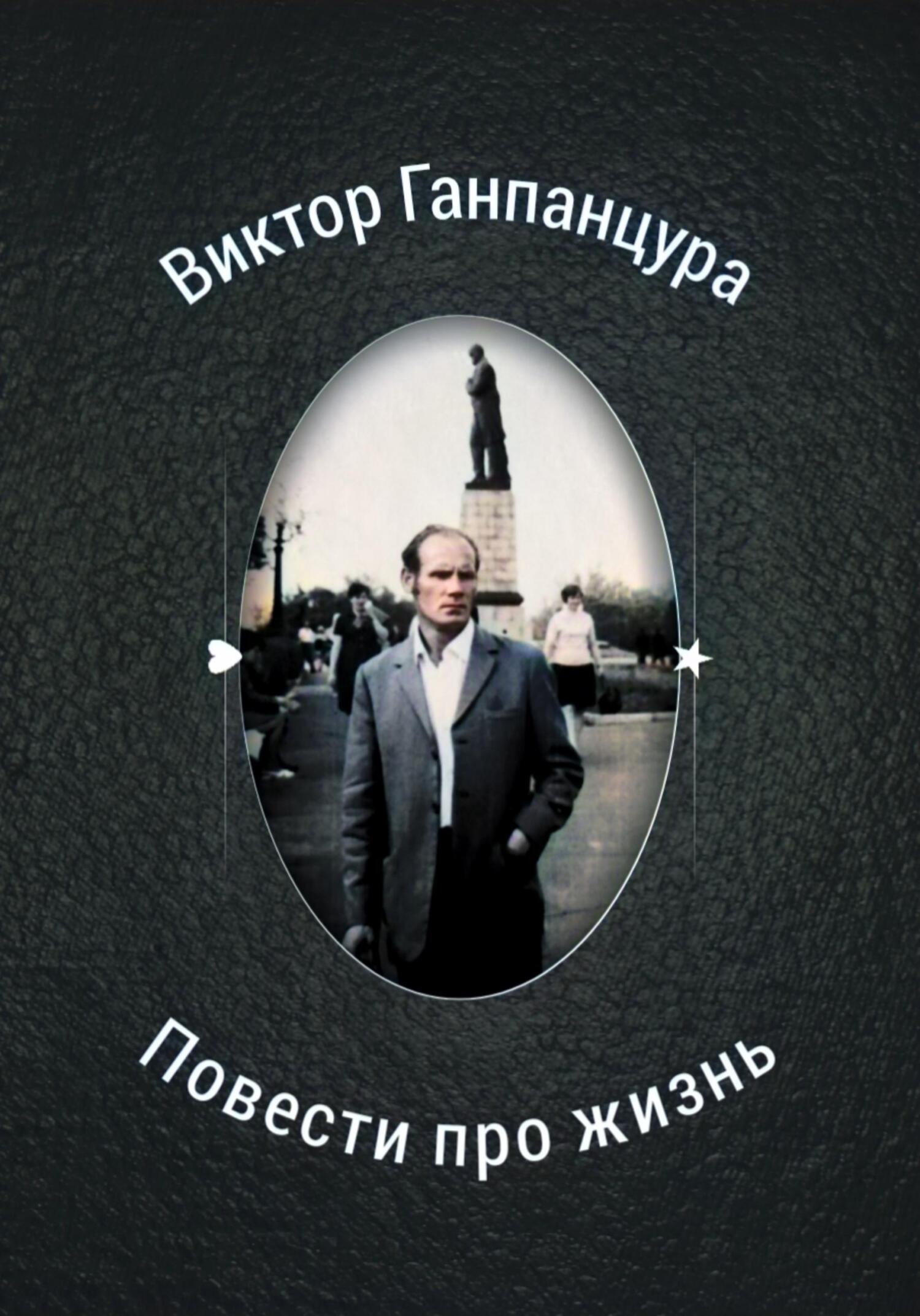 Повести про жизнь - Виктор Александрович Ганпанцура