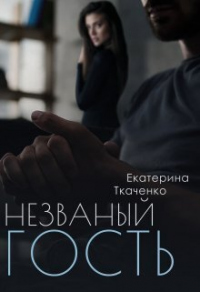 Незваный гость - Екатерина Ткаченко