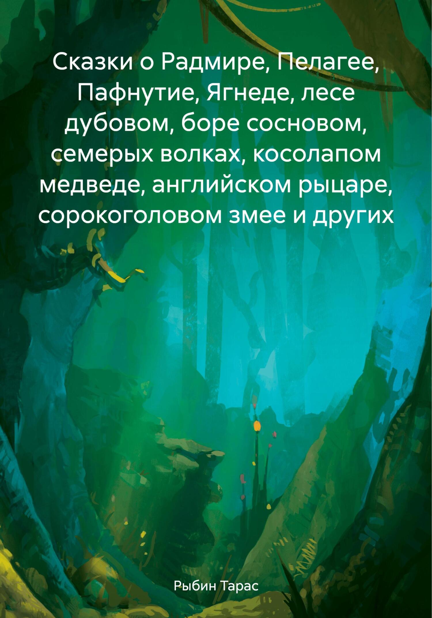 Сказки о Радмире, Пелагее, Пафнутие, Ягнеде, лесе дубовом, боре сосновом, семерых волках, косолапом медведе, английском рыцаре, сорокоголовом змее и других - Тарас Рыбин