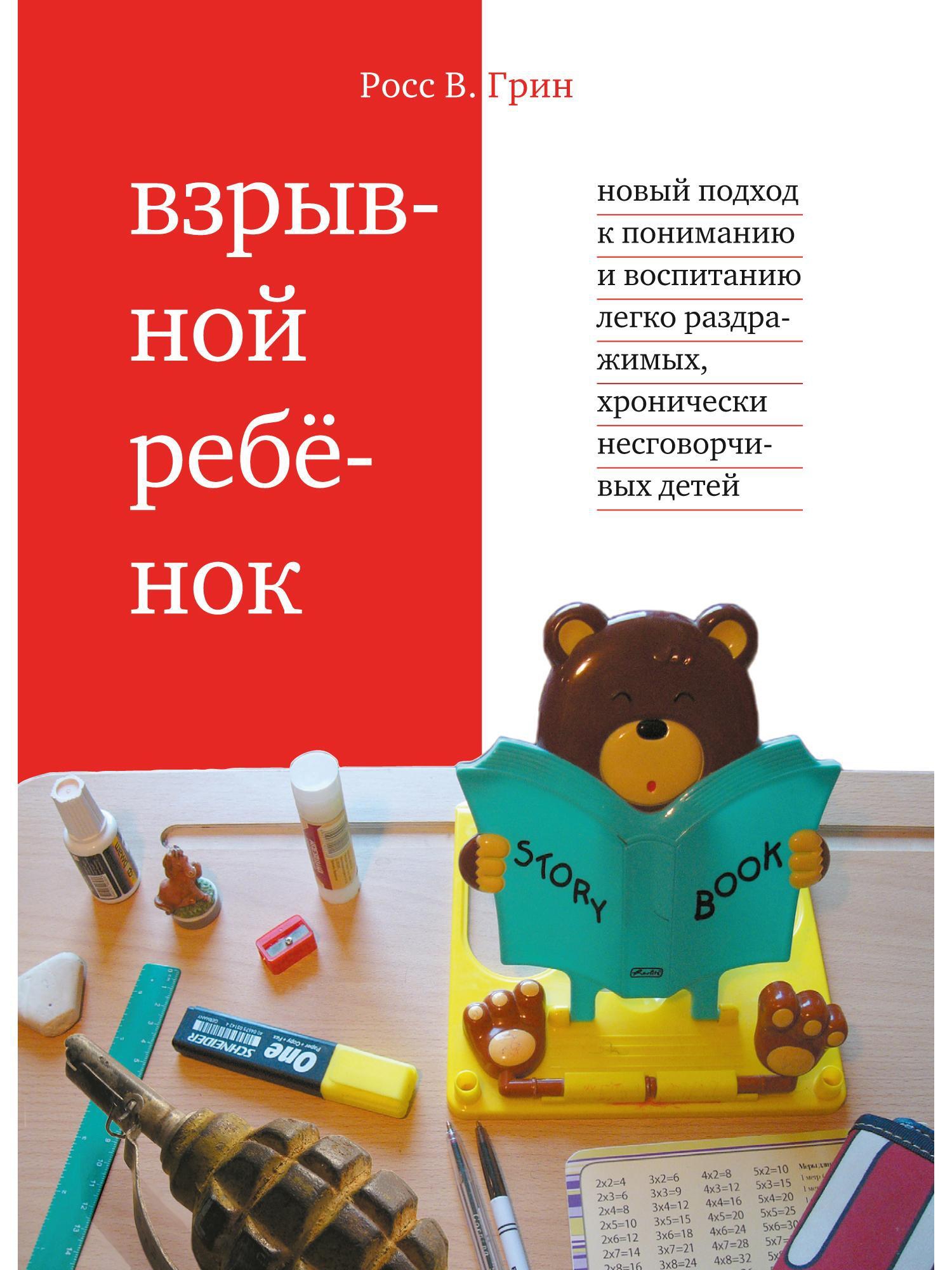 Взрывной ребенок. Новый подход к воспитанию и пониманию легко раздражимых, хронически несговорчивых детей - Росс Грин