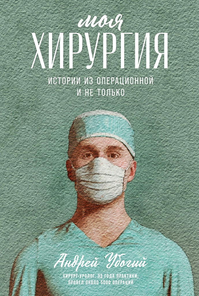 Моя хирургия. Истории из операционной и не только - Андрей Юрьевич Убогий