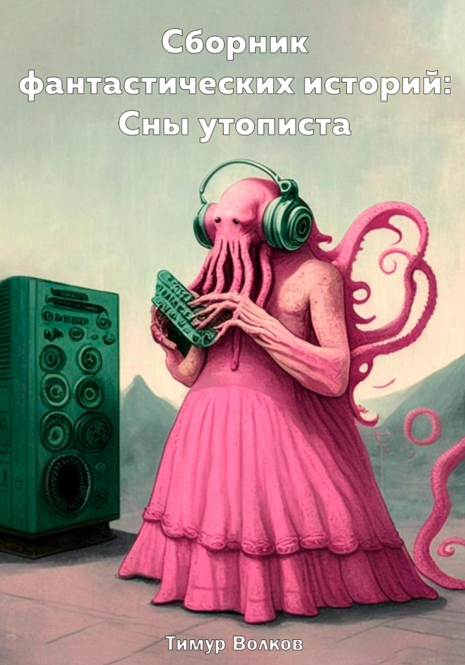 Сборник фантастических историй: Сны утописта - Тимур Сергеевич Волков