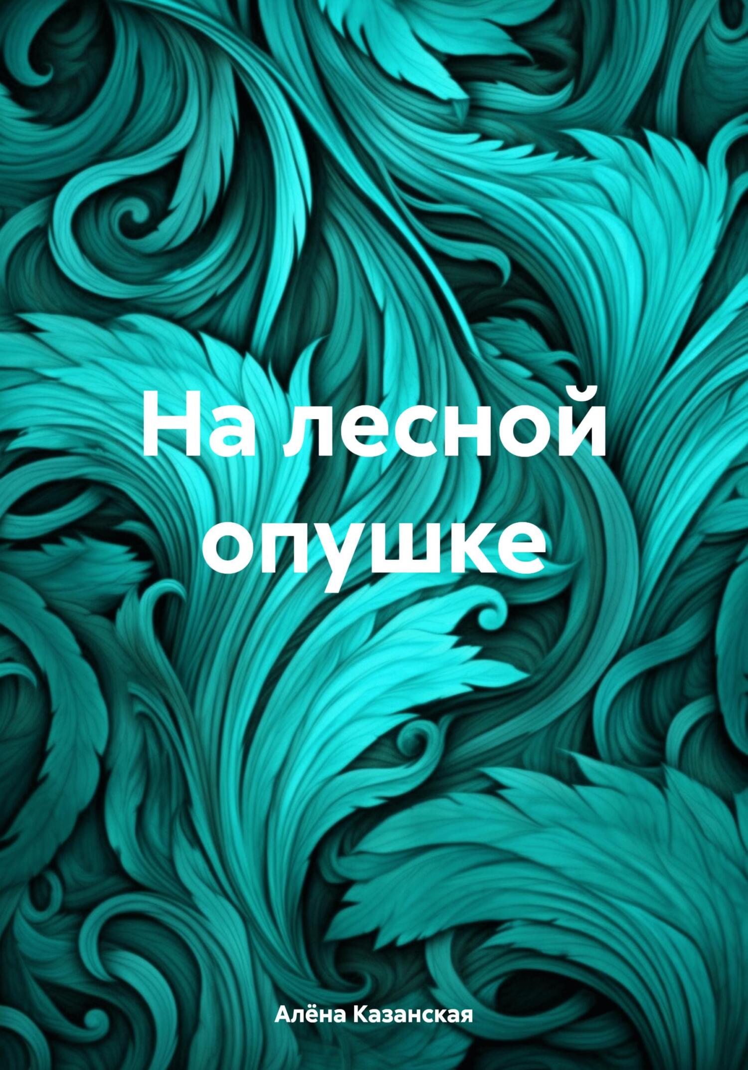 На лесной опушке - Алёна Казанская