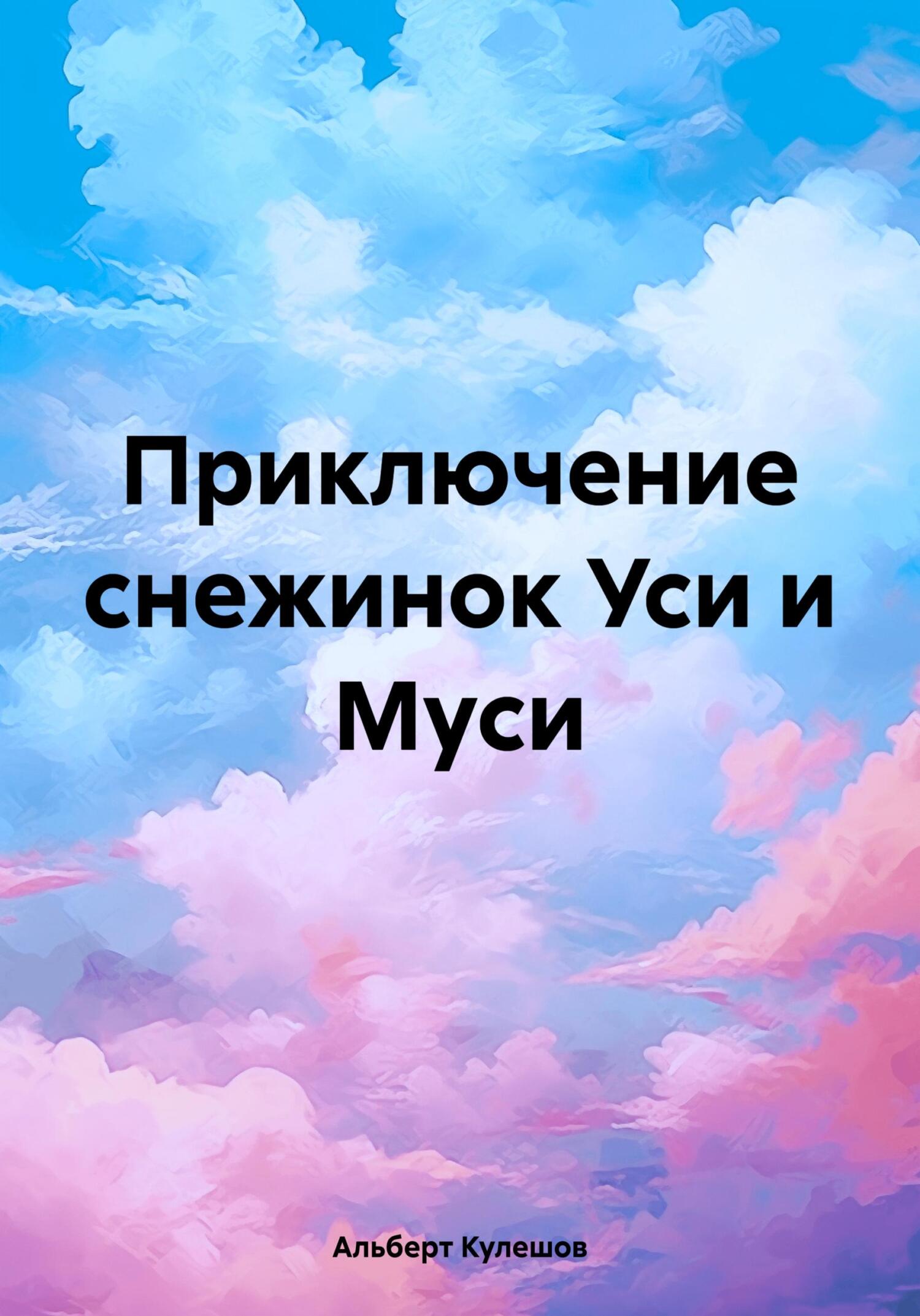 Приключение снежинок Уси и Муси - Альберт Валерьевич Кулешов