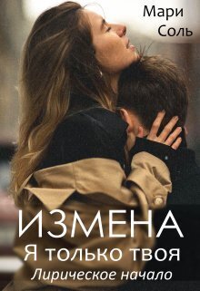 Измена. Я только твоя. Лирическое начало - Мари Соль