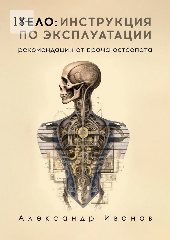 Тело: инструкция по эксплуатации. Рекомендации от врача-остеопата - Александр Александрович Иванов